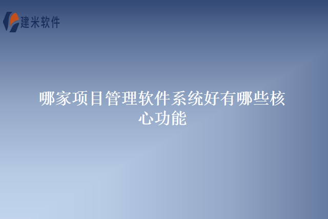 哪家项目管理软件系统好有哪些核心功能