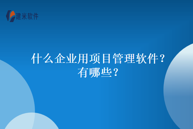 什么企业用项目管理软件？有哪些？
